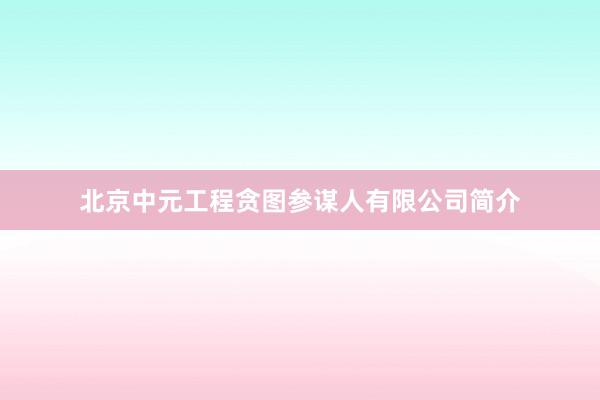 北京中元工程贪图参谋人有限公司简介