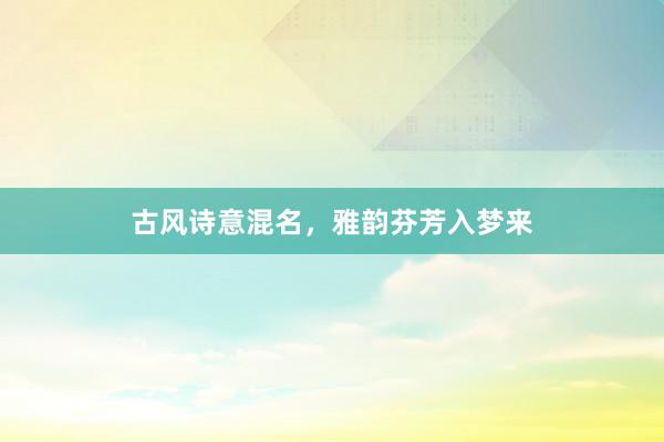 古风诗意混名，雅韵芬芳入梦来