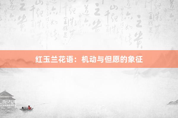 红玉兰花语：机动与但愿的象征